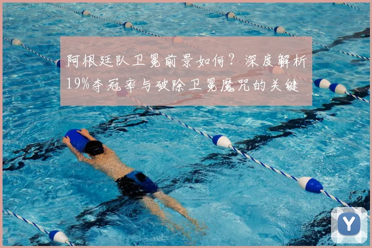 阿根廷队卫冕前景如何？深度解析19%夺冠率与破除卫冕魔咒的关键