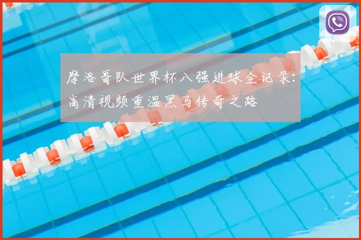 摩洛哥队世界杯八强进球全记录：高清视频重温黑马传奇之路