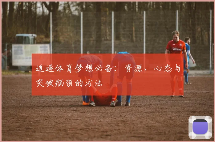 追逐体育梦想必备：资源、心态与突破瓶颈的方法