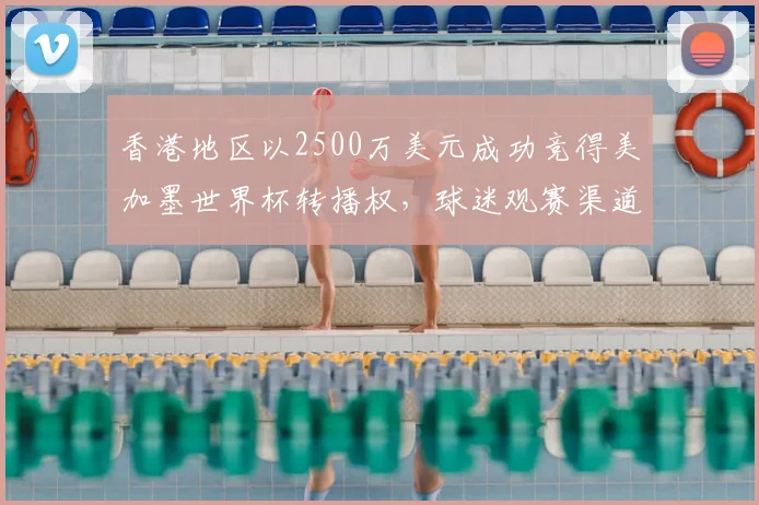 香港地区以2500万美元成功竞得美加墨世界杯转播权，球迷观赛渠道详解